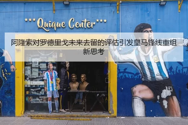 阿隆索对罗德里戈未来去留的评估引发皇马锋线重组新思考