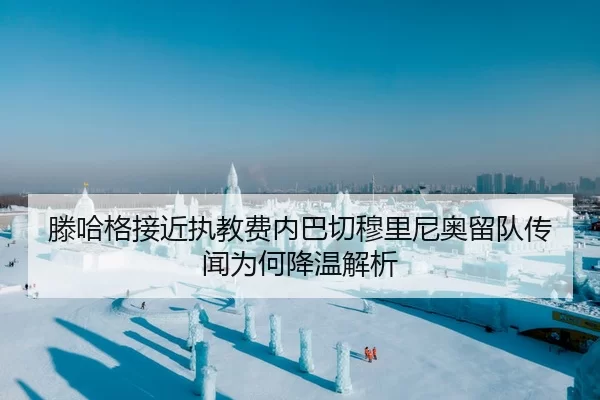 滕哈格接近执教费内巴切穆里尼奥留队传闻为何降温解析