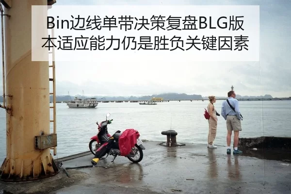 Bin边线单带决策复盘BLG版本适应能力仍是胜负关键因素