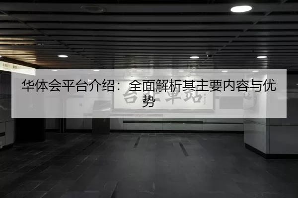 华体会平台介绍：全面解析其主要内容与优势