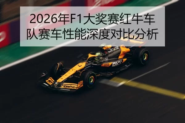 2026年F1大奖赛红牛车队赛车性能深度对比分析