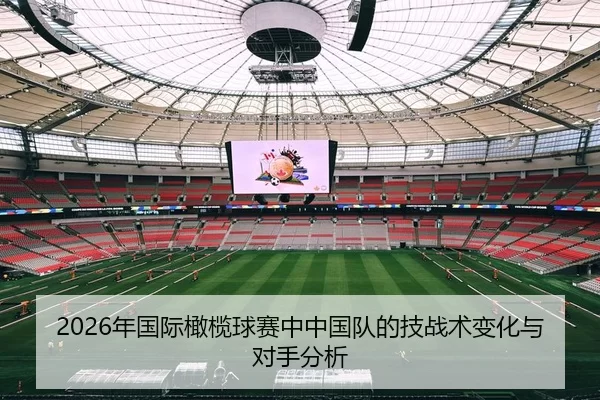2026年国际橄榄球赛中中国队的技战术变化与对手分析