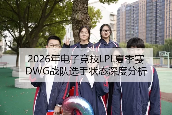 2026年电子竞技LPL夏季赛DWG战队选手状态深度分析