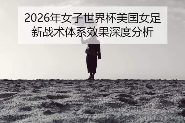 nian-nv-zi-shi-jie-bei-mei-guo-nv-zu-xin-zhan-shu-ti-xi-xiao-guo-shen-du-fen-xi-2-762.jpg