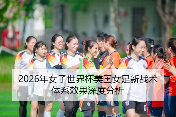2026年女子世界杯美国女足新战术体系效果深度分析