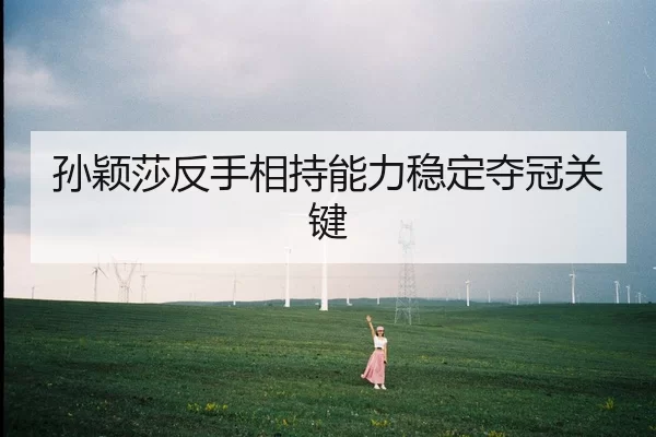 孙颖莎反手相持能力稳定夺冠关键