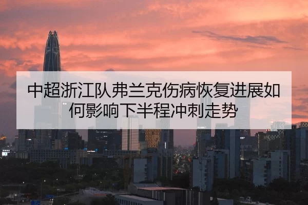 中超浙江队弗兰克伤病恢复进展如何影响下半程冲刺走势