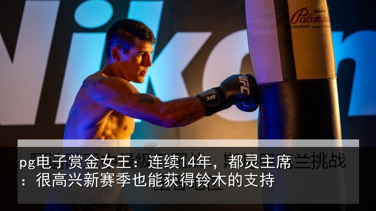 pg电子赏金女王:连续14年,都灵主席:很高兴新赛季也能获得铃木的支持