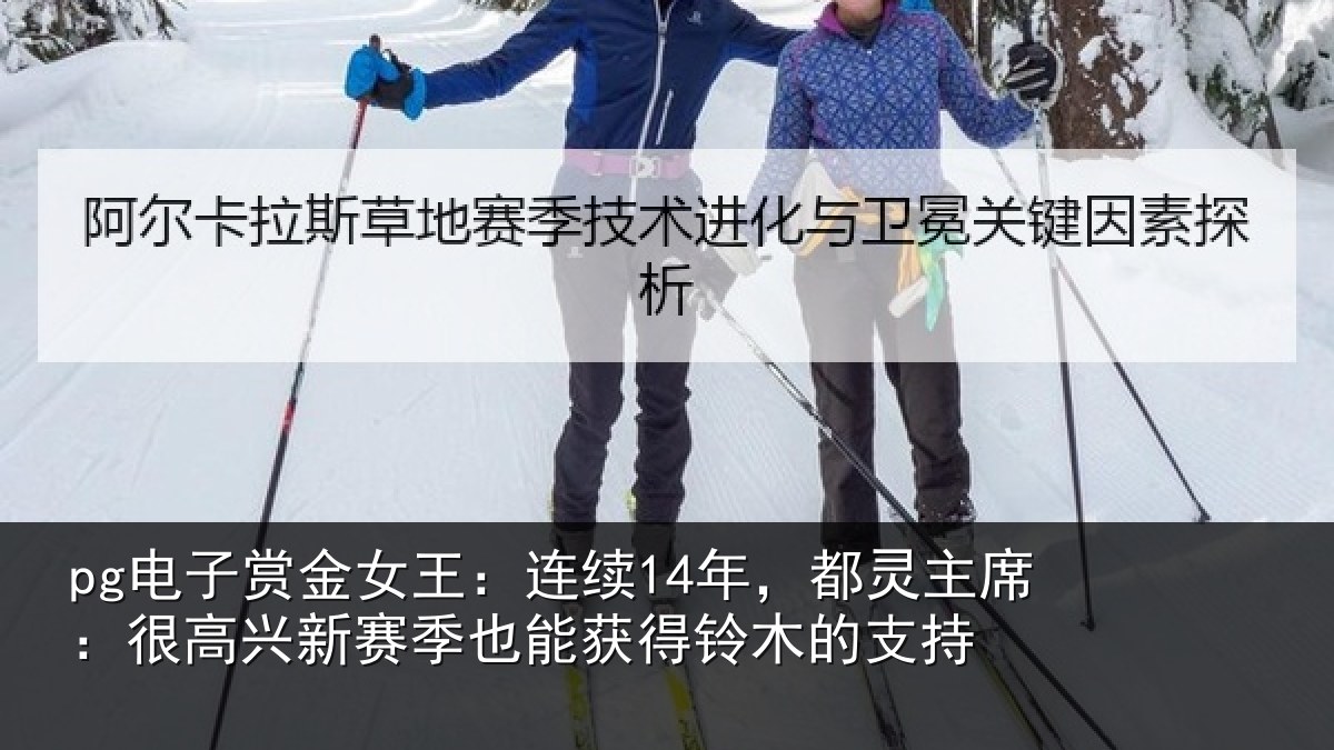 pg电子赏金女王:连续14年,都灵主席:很高兴新赛季也能获得铃木的支持