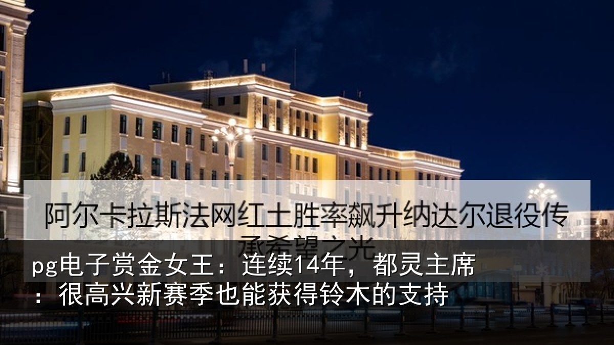 pg电子赏金女王:连续14年,都灵主席:很高兴新赛季也能获得铃木的支持
