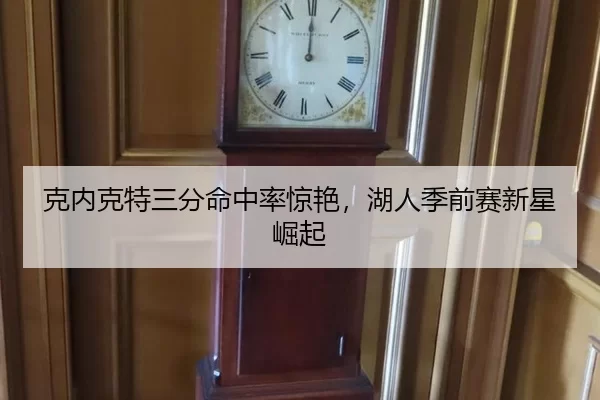 克内克特三分命中率惊艳，湖人季前赛新星崛起
