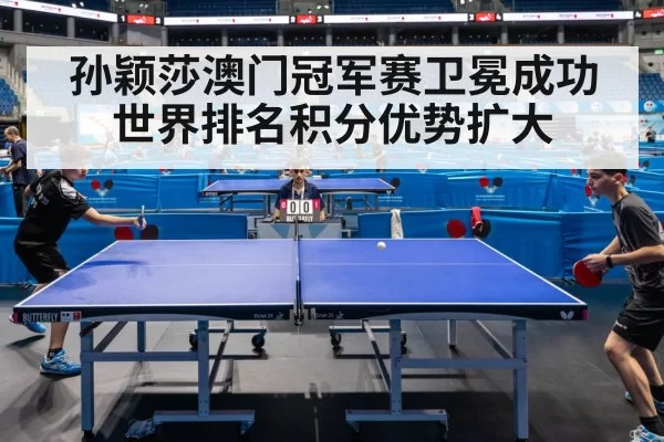 孙颖莎澳门冠军赛卫冕成功世界排名积分优势扩大