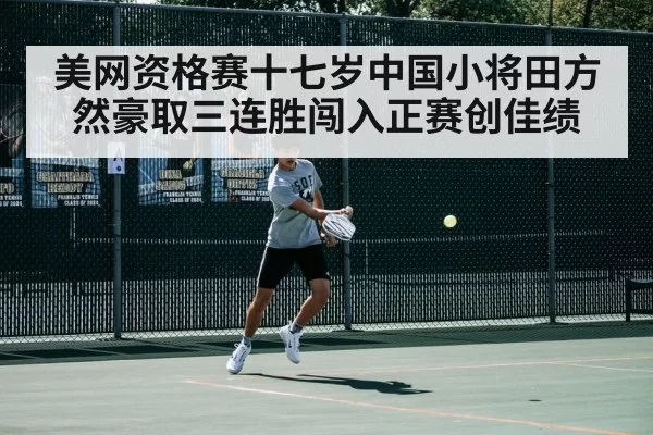 美网资格赛十七岁中国小将田方然豪取三连胜闯入正赛创佳绩