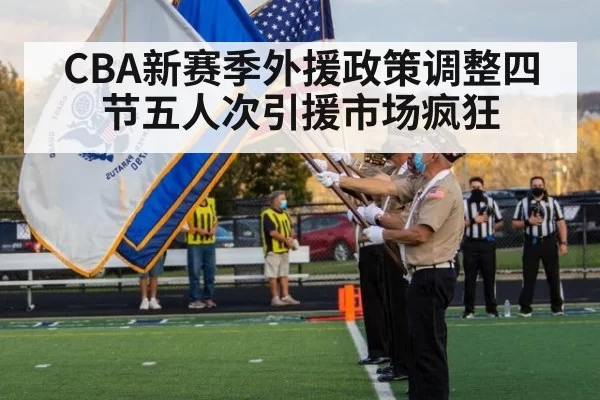 CBA新赛季外援政策调整四节五人次引援市场疯狂