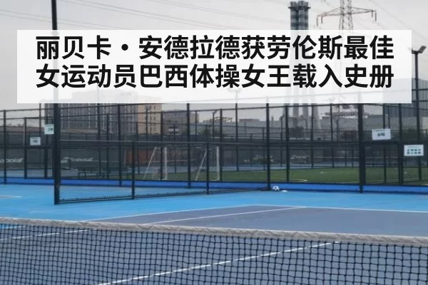 丽贝卡·安德拉德获劳伦斯最佳女运动员巴西体操女王载入史册