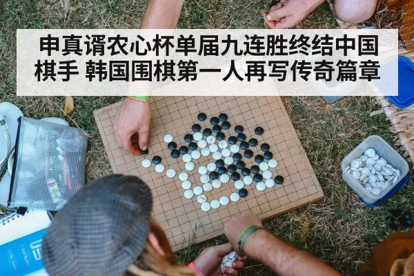 申真谞农心杯单届九连胜终结中国棋手 韩国围棋第一人再写传奇篇章