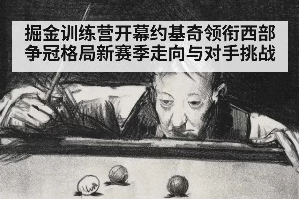 掘金训练营开幕约基奇领衔西部争冠格局新赛季走向与对手挑战