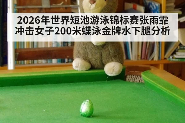 2026年世界短池游泳锦标赛张雨霏冲击女子200米蝶泳金牌水下腿分析